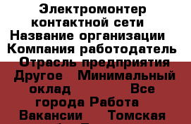 Электромонтер контактной сети › Название организации ­ Компания-работодатель › Отрасль предприятия ­ Другое › Минимальный оклад ­ 14 000 - Все города Работа » Вакансии   . Томская обл.,Томск г.